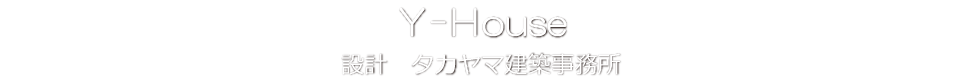 Y-House タカヤマ建築事務所